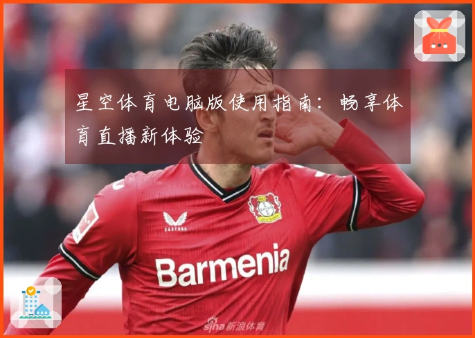 星空体育电脑版使用指南:畅享体育直播新体验