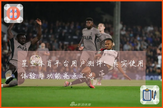 星空体育平台用户测评：真实使用体验与功能亮点汇总