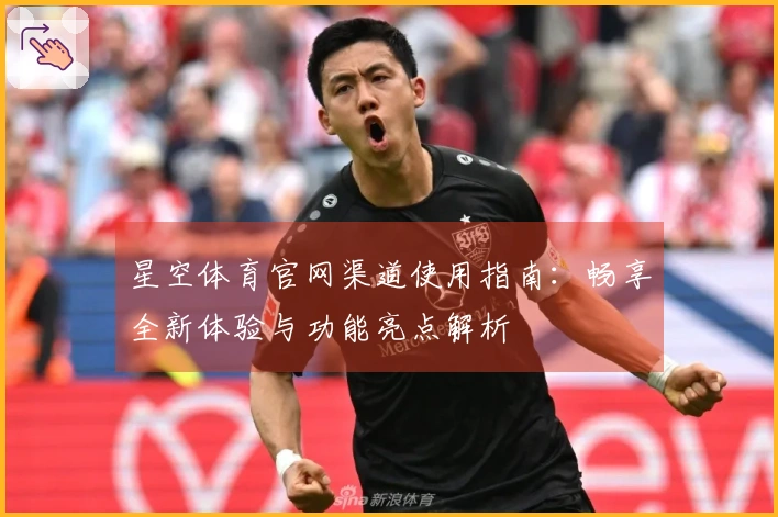 星空体育官网渠道使用指南：畅享全新体验与功能亮点解析