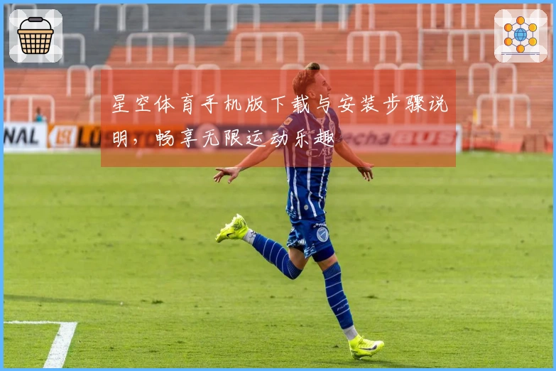 星空体育手机版下载与安装步骤说明,畅享无限运动乐趣