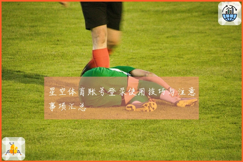 星空体育账号登录使用技巧与注意事项汇总