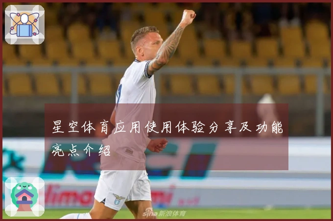星空体育应用使用体验分享及功能亮点介绍