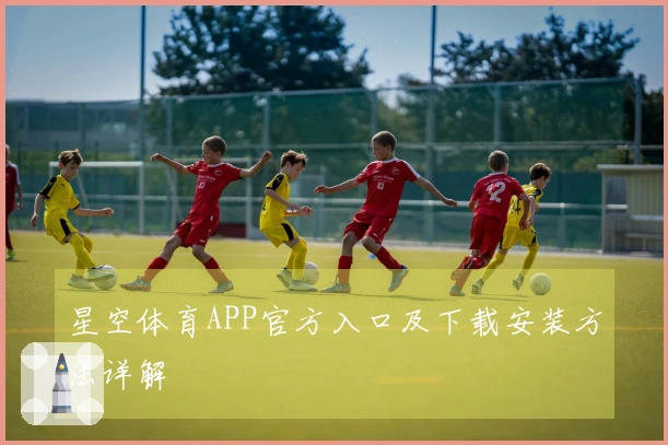 星空体育APP官方入口及下载安装方法详解